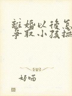 离婚以后怎样再争取小孩抚养权