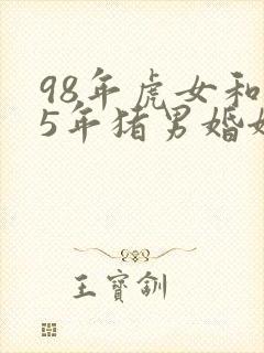 98年虎女和95年猪男婚姻相配吗封面