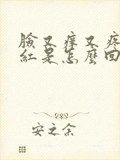 脸又痒又疼还发红是怎么回事