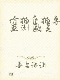 偷拍自拍专区 亚洲 欧美