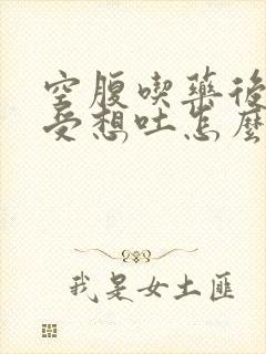 空腹吃药后胃难受想吐怎么办