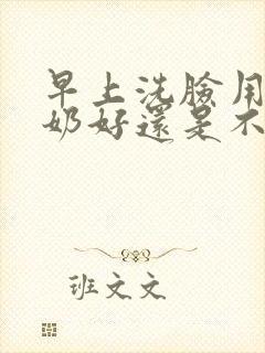 早上洗脸用洗面奶好还是不用好