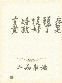 有时候头疼睡一觉就好了是什么原因