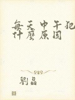 每天中午犯困是什么原因