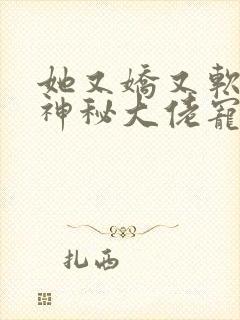 她又娇又软,惹神秘大佬宠翻天小说封面