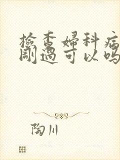 检查妇科病月经刚过可以吗