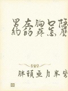 男左胸口隐隐约约的疼怎么回事