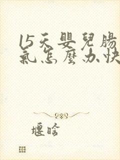 15天婴儿肠胀气怎么办快速解决