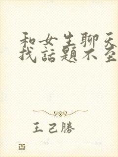 和女生聊天怎么找话题不至于尬聊