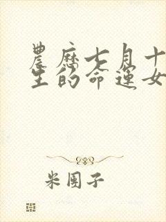 农历七月十五出生的命运女