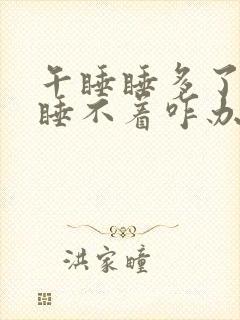 午睡睡多了晚上睡不着咋办