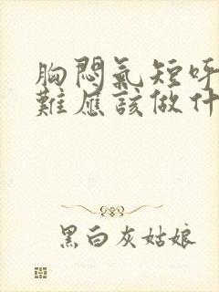 胸闷气短呼吸困难应该做什么检查封面