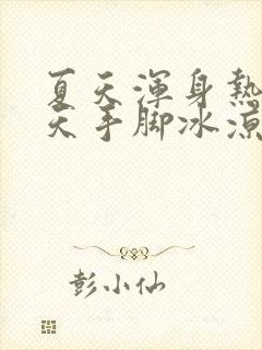 夏天浑身热,冬天手脚冰凉怎么回事