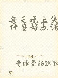 每天晚上失眠有什么好办法