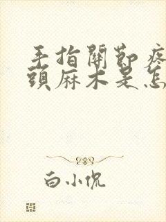 手指关节疼手指头麻木是怎么回事