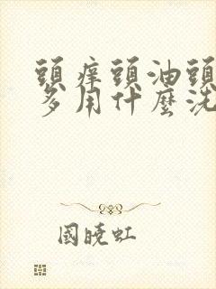 头痒头油头皮屑多用什么洗发水