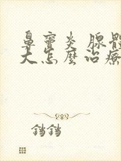 鼻窦炎 腺体肥大怎么治疗