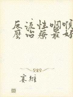 反流性咽喉炎怎么治疗最好