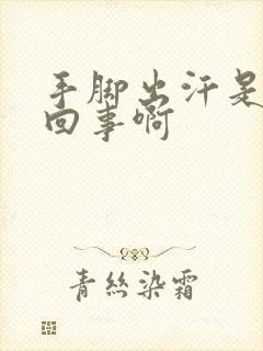 手脚出汗是怎么回事啊