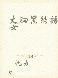 大胸黑丝诱惑美女