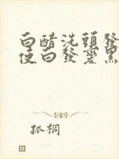 白醋洗头发可以使白发变黑吗