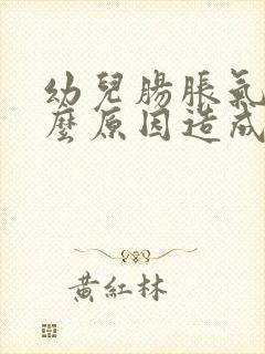 幼儿肠胀气是什么原因造成的