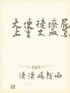 大便后擦屁股纸上会又血怎么回事