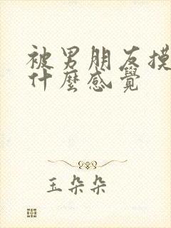 被男朋友摸胸是什么感觉