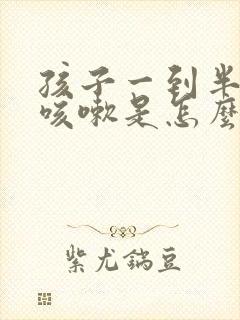 孩子一到半夜就咳嗽是怎么回事