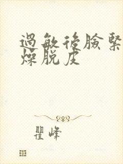 过敏后脸紧绷干燥脱皮