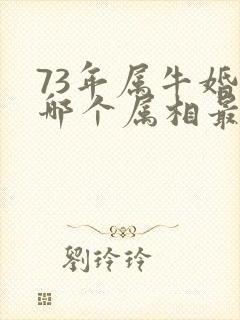 73年属牛婚配哪个属相最好