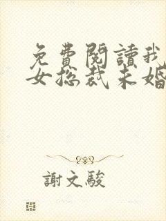 免费阅读我的美女总裁未婚妻