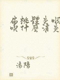 扁桃体炎咽喉炎吃什么消炎药效果好封面