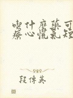 吃什么药可以治疗心慌气短