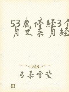 53岁停经3个月又来月经正常吗