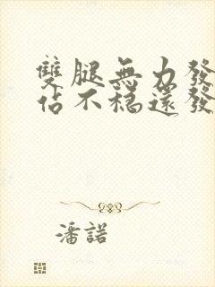 双腿无力发软且站不稳还发麻