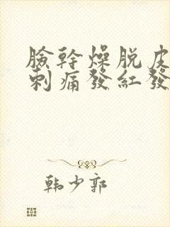 脸干燥脱皮紧绷刺痛发红发痒怎么办