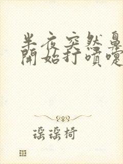 半夜突然鼻子痒开始打喷嚏流鼻涕