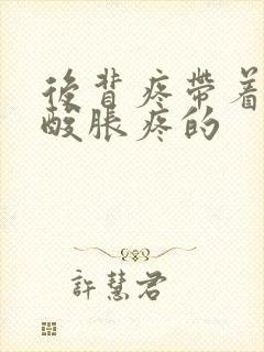 后背疼带着胳膊酸胀疼的