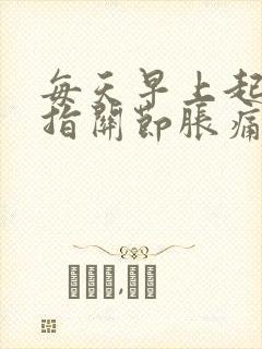 每天早上起来手指关节胀痛 一会儿就好了封面