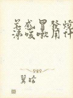 羊感冒发烧流鼻涕咳嗽用什么药