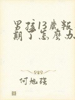 男孩13岁叛逆期了怎么办