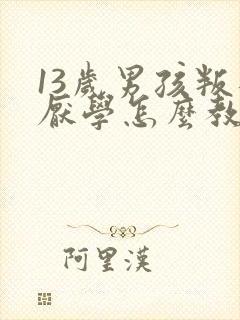 13岁男孩叛逆厌学怎么教育