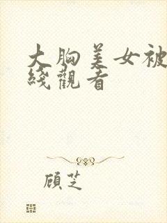 大胸美女被草在线观看