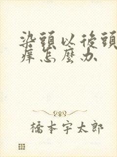 染头以后头皮发痒怎么办