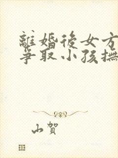 离婚后女方如何争取小孩抚养权