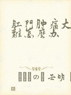 肛门肿痛大便困难怎么办