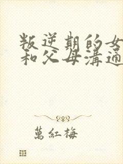 叛逆期的女儿不和父母沟通怎么办