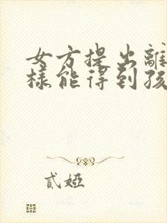 女方提出离婚怎样能得到孩子抚养权