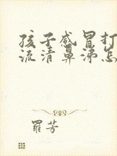 孩子感冒打喷嚏流清鼻涕怎么办